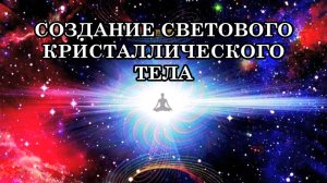СОЗДАНИЕ СВЕТОВОГО КРИСТАЛЛИЧЕСКОГО ТЕЛА. Послание Отца-Абсолюта.