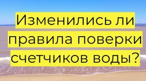 Поверка счетчиков воды в 2025 году: что изменилось?