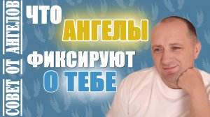 Что Ангелы фиксируют о тебе. Совет от Ангелов - Михаил Агеев