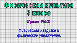 Физическая культура 3 класс (Урок№2 - Физическая нагрузка и физические упражнения.)