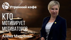 Кто мотивирует мотиваторов | Алёна Мудреная