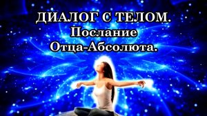 ДИАЛОГ С ТЕЛОМ. Послание Отца-Абсолюта.