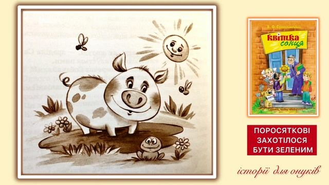 В. Сухомлинський. ПОРОСЯТКОВІ ЗАХОТІЛОСЯ БУТИ ЗЕЛЕНИМ. (Дітям 7 плюс) /Мова: Українська/