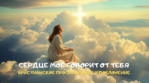 Сердце моё говорит от Тебя. Христианское прославление и поклонение