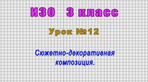 ИЗО 3 класс (Урок№12 - Сюжетно-декоративная композиция.)