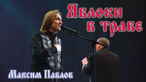 "Яблоки в траве" Максим Павлов (муз. и сл. М. Павлова)