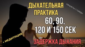 Задержка дыхания на 60, 90, 120 и 150 секунд. Дыхательная практика