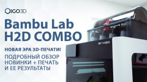 Bambu Lab H2D Combo — новая Эра 3D-печати! Подробный обзор новинки + печать и ее результаты