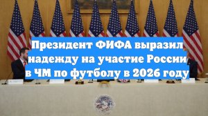 Президент ФИФА выразил надежду на участие России в ЧМ по футболу в 2026 году