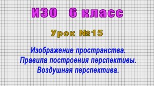 ИЗО 6 класс (Урок№15 - Изображение пространства. Правила построения перспективы.)