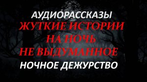 СТРАШНЫЕ РАССКАЗЫ НА НОЧЬ-НОЧНОЕ ДЕЖУРСТВО