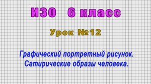 ИЗО 6 класс (Урок№12 - Графический портретный рисунок. Сатирические образы человека.)