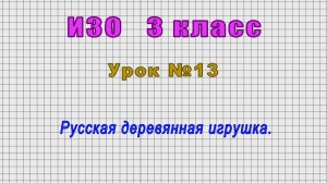 ИЗО 3 класс (Урок№13 - Русская деревянная игрушка.)
