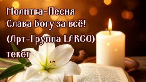 СЛАВА БОГУ ЗА ВСЕ! Молитва-Песня АРТ-ГРУППА LARGO
