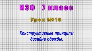 ИЗО 7 класс (Урок№16 - Конструктивные принципы дизайна одежды.)