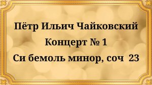 Пётр Ильич Чайковский Концерт № 1, Си-бемоль минор, соч. 23