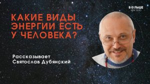 Какие виды энергии есть у человека? Рассказывает Святослав Дубянский