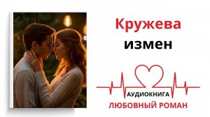 КРУЖЕВА ИЗМЕН | ЛЮБОВНЫЙ РОМАН| АУДИОКНИГА