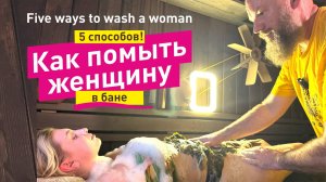 5 способов помыть женщину в бане
