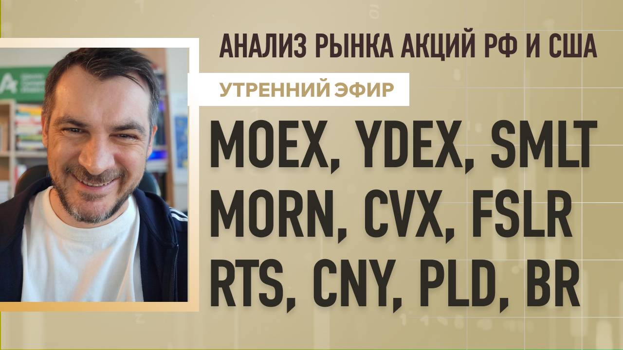 Анализ рынка акций РФ и США/ MOEX, YDEX, SMLT, MORN, CVX, FSLR/ RTS, CNY, PLD, BR