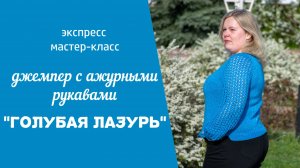 МК ДЖЕМПЕР С АЖУРНЫМИ РУКАВАМИ "ГОЛУБАЯ ЛАЗУРЬ" // экспресс мастер- класс