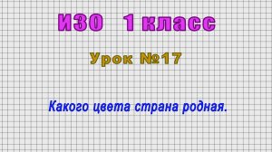 ИЗО 1 класс (Урок№17 - Какого цвета страна родная.)