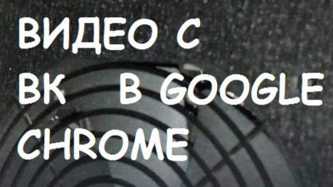 Как скачать видео с ВК в CHROME?