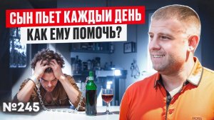 Сын пьет каждый день. Как ему помочь? Советы психолога