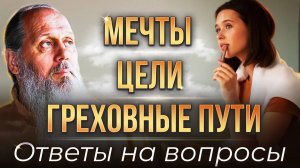 О. Владимир Головин. Мечты, цели, греховные пути. Ответы на вопросы.