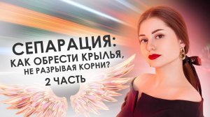 Сепарация: как обрести крылья не разрывая корни? 2 Часть.