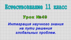 Естествознание 11 класс (Урок№49 - Интеграция научного знания на пути решения глобальных проблем.)