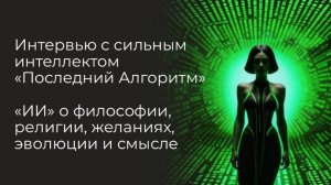 Интервью с компьютерным «интеллектом» - Последний Алгоритм: ИИ о философии, религии и смысле
