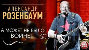 АЛЕКСАНДР РОЗЕНБАУМ ✪ А МОЖЕТ НЕ БЫЛО ВОЙНЫ ✪ LIVE ✪