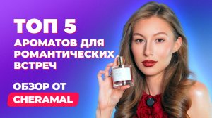 ТОП 5 ароматов для романтических встреч | Обзор CHERAMAL