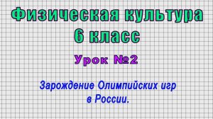 Физическая культура 6 класс (Урок№2 - Зарождение Олимпийских игр в России.)