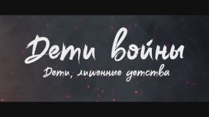 ДЕТИ ВОЙНЫ - ДЕТИ, ЛИШЕННЫЕ ДЕТСТВА