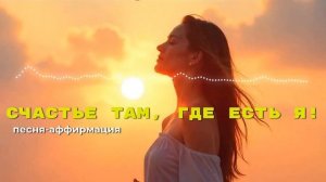 Песня-аффирмация: "Счастье там, где есть я" | Слушай каж?