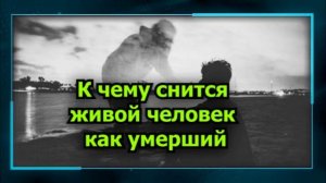 К чему снится живой человек как умерший