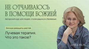 Не отчаиваюсь в помощи Божией 3.24. Лучевая терапия. Что это такое? Дарья Донцова #рак #онкология