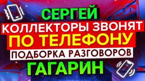 ПОДБОРКА РАЗГОВОРОВ С КОЛЛЕКТОРАМИ / ГАГАРИН АНТИКОЛЛЕКТОРЫ РОССИИ