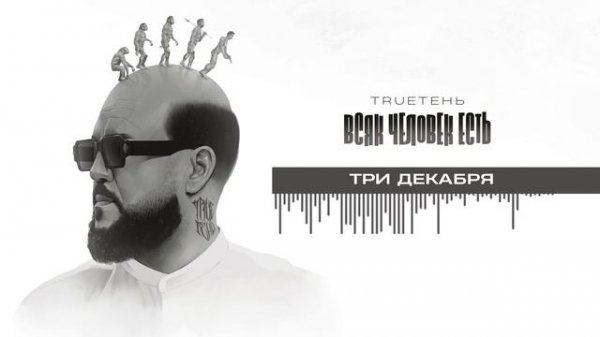 05. TRUEтень - Три декабря (Всяк Человек Есть • альбом 2024)