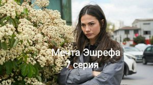 Турецкий сериал «Мечта Эшрефа» 7-я серия