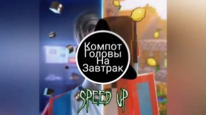 Компот ем головы на завтрак (speed up)