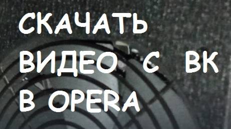 Как скачать видео с ВК в OPERA?