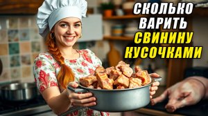 Сколько варить свинину кусочками
