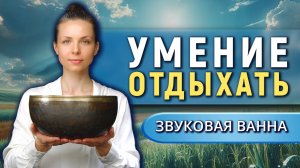 Забытое умение отдыхать • Звуковая ванна от тревоги и стресса для восстановления нервной системы