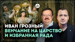 Иван Грозный: венчание на царство и «избранная рада» / Александр Филюшкин и Егор Яковлев