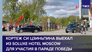 Кортеж Си Цзиньпина выехал из Soluxe Hotel Moscow для участия в Параде Победы