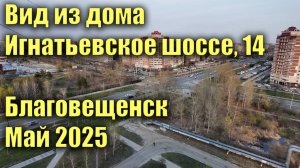 Вид из дома Игнатьевское шоссе 14. Благовещенск, май 2025