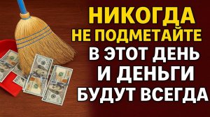 Никогда не подметайте в этот день — прогоните богатство из дома. Приметы и ритуалы на достаток